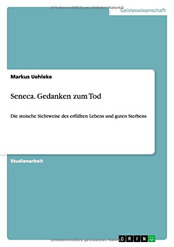 Seneca. Gedanken zum Tod: Die stoische Sichtweise des erfüllten Lebens und guten Sterbens