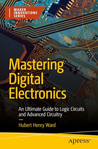 Mastering Digital Electronics: An Ultimate Guide to Logic Circuits and Advanced Circuitry (Maker Innovations Series)