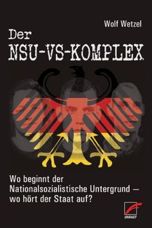 Der NSU-VS-Komplex: Wo beginnt der Nationalsozialistische Untergrund - wo hört der Staat auf?