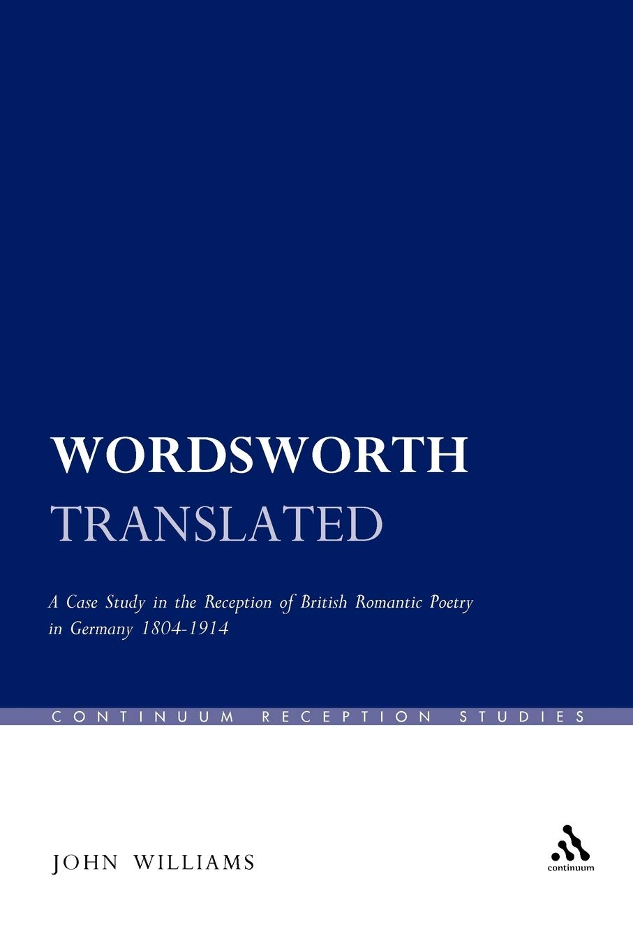 Wordsworth Translated: A Case Study in the Reception of British Romantic Poetry in Germany 1804-1914 (Continuum Reception Studies)