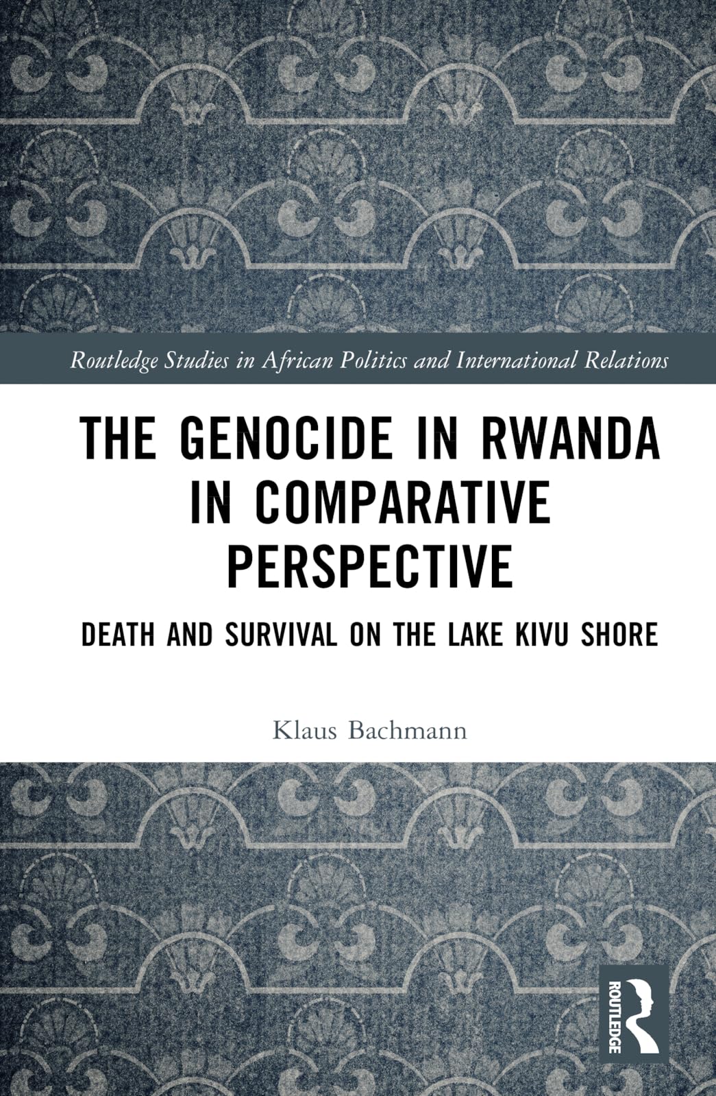 The Genocide in Rwanda in Comparative Perspective: Death and Survival on the Lake Kivu Shore (Routledge Studies in African Politics and International Relations)