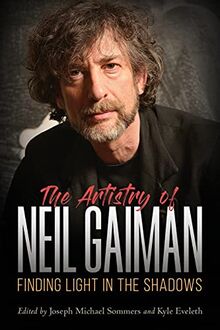 The Artistry of Neil Gaiman: Finding Light in the Shadows (Critical Approaches to Comics Artists Series)