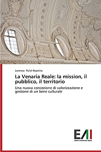 La Venaria Reale: la mission, il pubblico, il territorio: Una nuova concezione di valorizzazione e gestione di un bene culturale