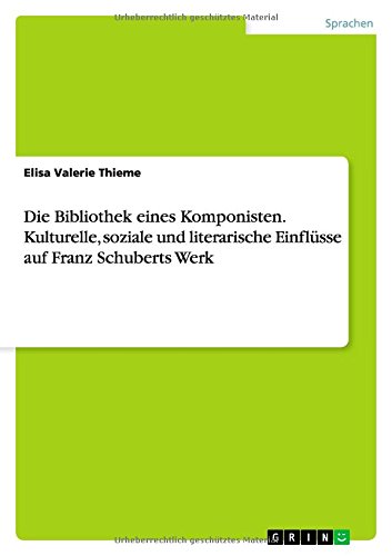 Die Bibliothek eines Komponisten. Kulturelle, soziale und literarische Einflüsse auf Franz Schuberts Werk