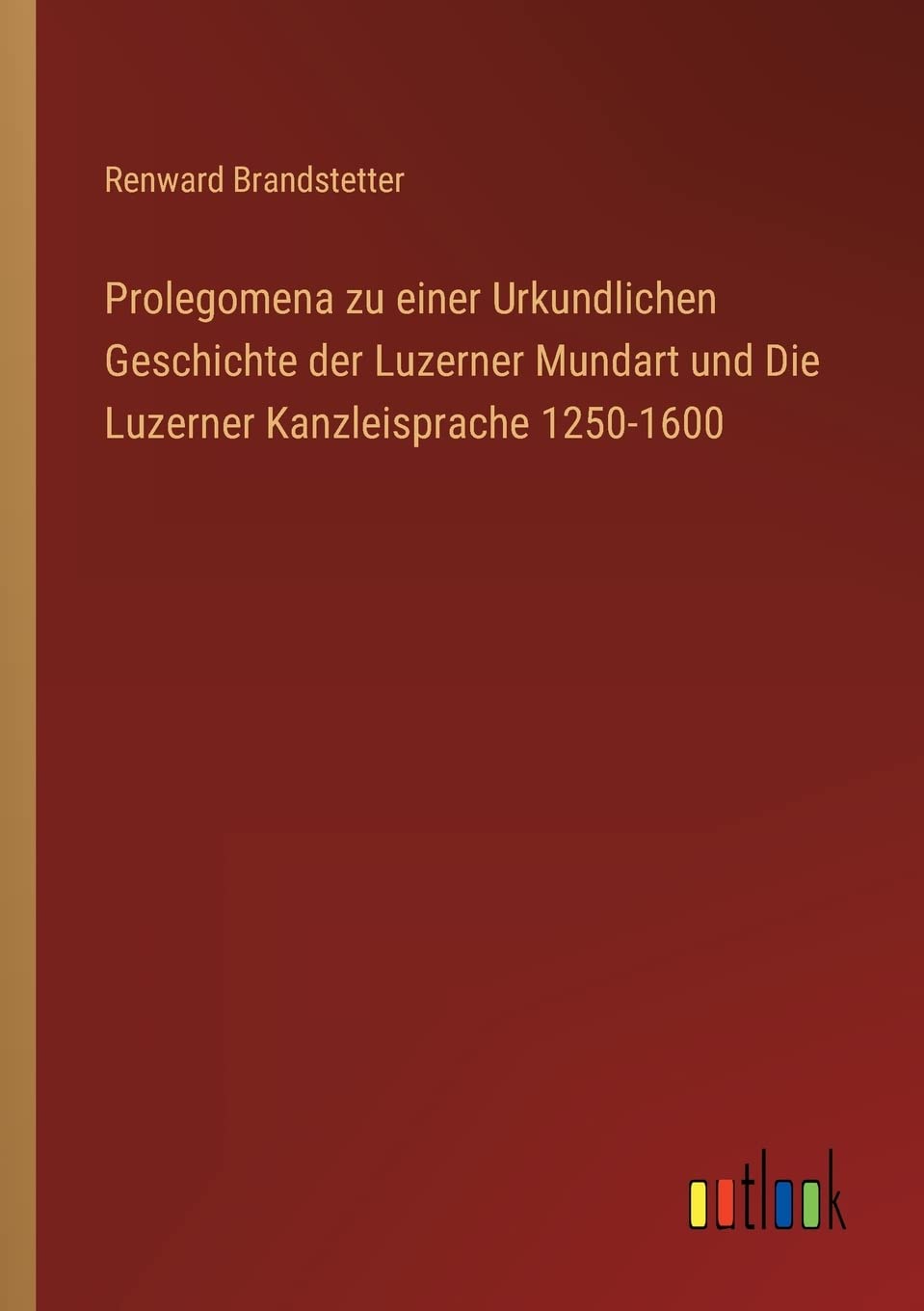 Prolegomena zu einer Urkundlichen Geschichte der Luzerner Mundart und Die Luzerner Kanzleisprache 1250-1600