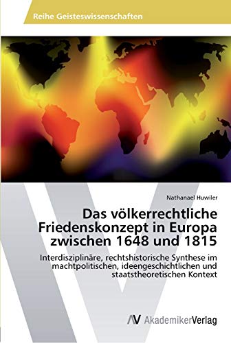 Das völkerrechtliche Friedenskonzept in Europa zwischen 1648 und 1815: Interdisziplinäre, rechtshistorische Synthese im machtpolitischen, ideengeschichtlichen und staatstheoretischen Kontext