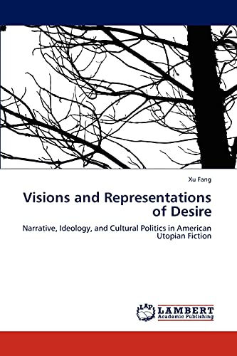 Visions and Representations of Desire: Narrative, Ideology, and Cultural Politics in American Utopian Fiction