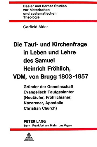 Die Tauf- und Kirchenfrage in Leben und Lehre des Samuel Heinrich Fröhlich, VDM, von Brugg 1803-1857: Gründer der Gemeinschaft ... historischen und systematischen Theologie)