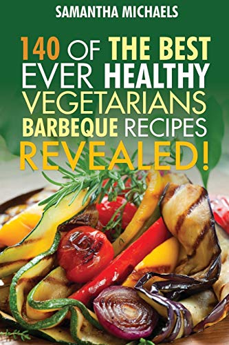 Barbecue Cookbook: 140 Of The Best Ever Healthy Vegetarian Barbecue Recipes Book: 140 of the Best Ever Healthy Vegetarian Barbecue Recipes Book...Revealed!