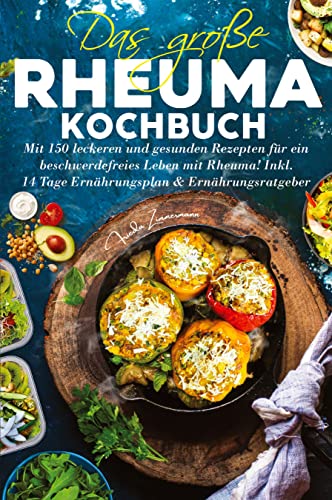 Das große Rheuma Kochbuch: Mit 150 leckeren und gesunden Rezepten für ein beschwerdefreies Leben mit Rheuma! Inkl. 14 Tage Ernährungsplan & Ernährungsratgeber.