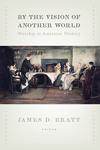 By the Vision of Another World: Worship in American History (Calvin Institute of Christian Worship Liturgical Studies)