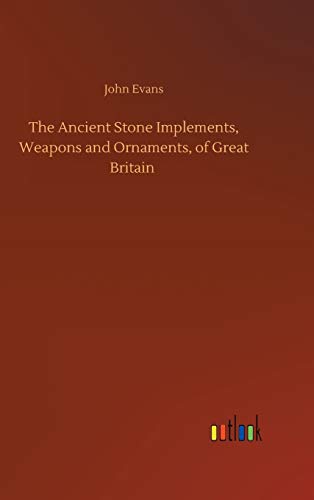 The Ancient Stone Implements, Weapons and Ornaments, of Great Britain
