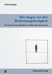 Die Angst vor der Bedeutungslosigkeit: Das Leben in der globalisierten Welt sinnvoll gestalten (Psyche und Gesellschaft)