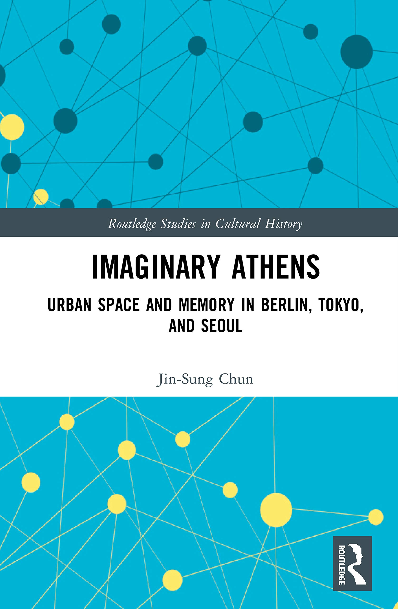 Imaginary Athens: Urban Space and Memory in Berlin, Tokyo, and Seoul (Routledge Studies in Cultural History, 97, Band 97)