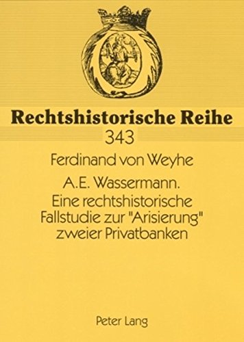 A.E. Wassermann. Eine rechtshistorische Fallstudie zur «Arisierung» zweier Privatbanken (Rechtshistorische Reihe)