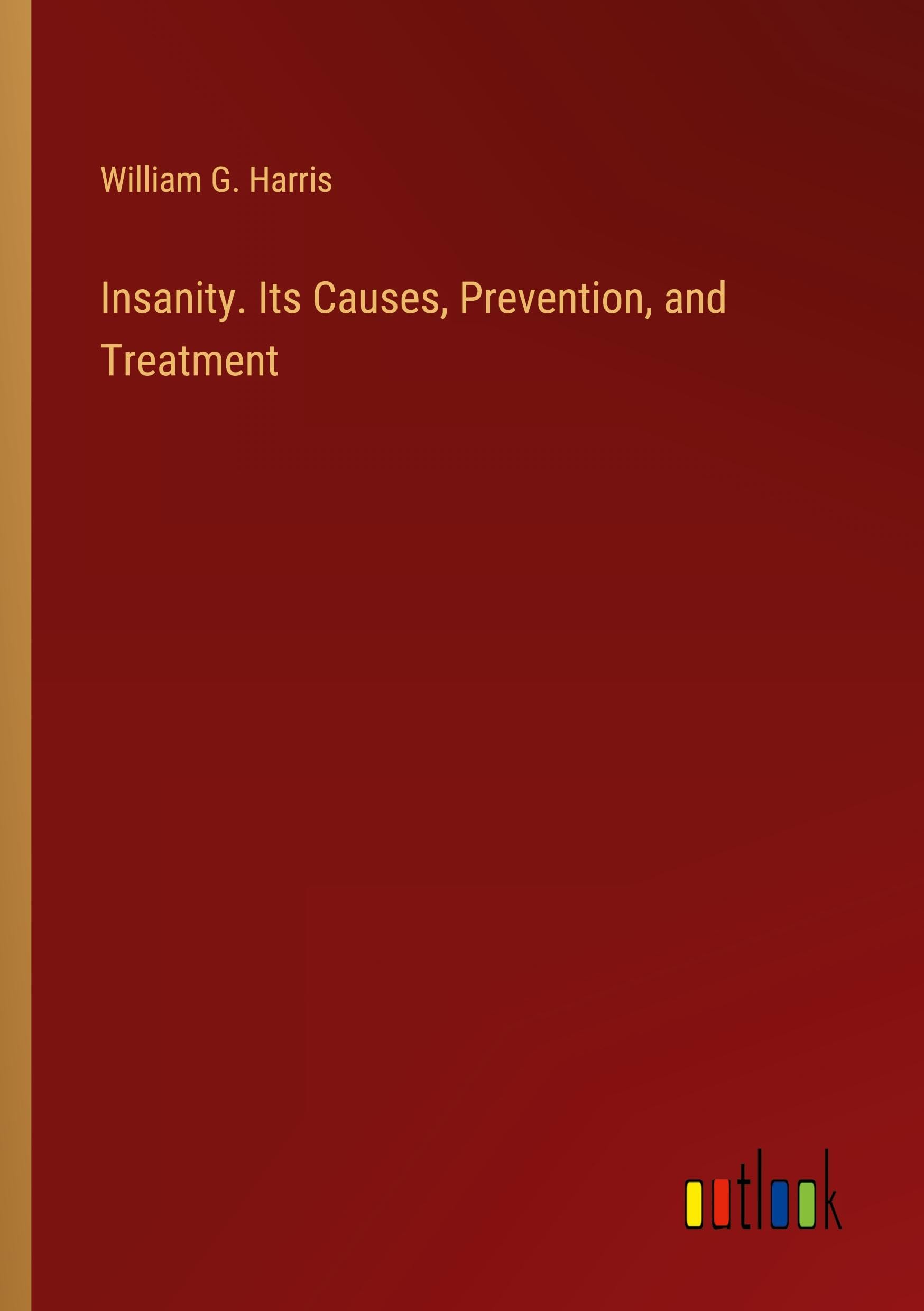Insanity. Its Causes, Prevention, and Treatment