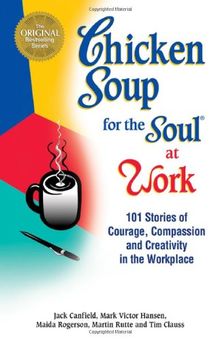 Chicken Soup for the Soul at Work: 101 Stories of Courage, Compassion & Creativity in the Workplace: 101 Stories of Courage, Compassion and Creativity ... the Soul (Paperback Health Communications))