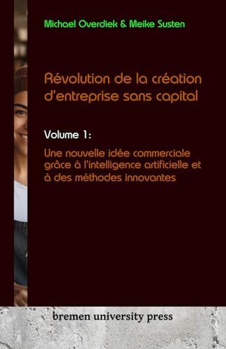 Révolution de la création d'entreprise sans capital: Volume 1 : Une nouvelle idée commerciale grâce à l'intelligence artificielle et à des méthodes innovantes
