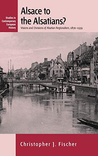 Alsace to the Alsatians? Visions and Divisions of Alsatian Regionalism, 1870-1939 (Studies in Contemporary European History, Band 5)