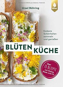 Blütenküche: Essbare Schönheiten sammeln und genießen. Über 70 Rezepte mit Gänseblümchen, Rose und Co.