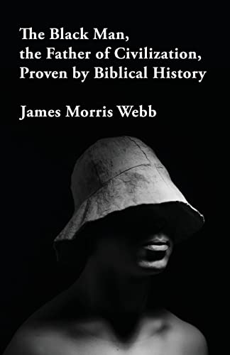 James Morris Webb The Black Man, The Father Of Civilization Proven By Biblical History
