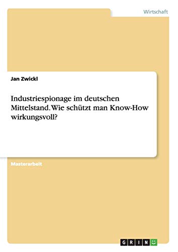 Industriespionage im deutschen Mittelstand. Wie schützt man Know-How wirkungsvoll?