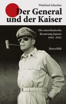 Der General und der Kaiser: Die amerikanische Besatzung Japans 1945 - 1952