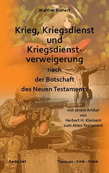 Krieg, Kriegsdienst und Kriegsdienstverweigerung nach der Botschaft des Neuen Testaments: mit einem Artikel von Herbert H. Klement »Krieg und Frieden im Alten Testament« (Theologie – Ethik – Politik)