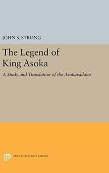 The Legend of King Asoka: A Study and Translation of the Asokavadana (Princeton Legacy Library)