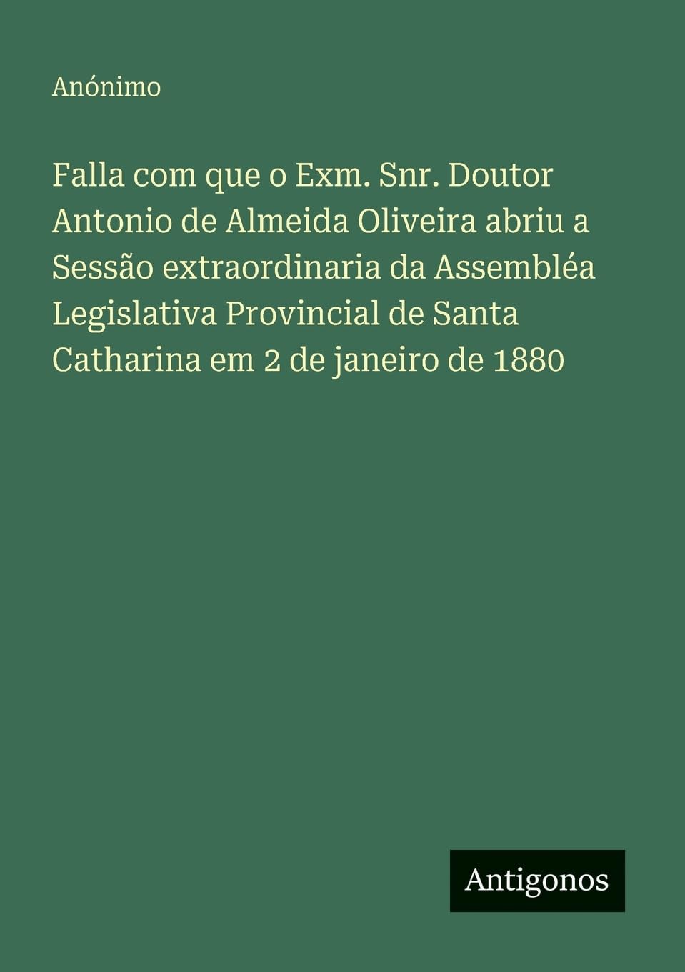 Falla com que o Exm. Snr. Doutor Antonio de Almeida Oliveira abriu a Sessão extraordinaria da Assembléa Legislativa Provincial de Santa Catharina em 2 de janeiro de 1880