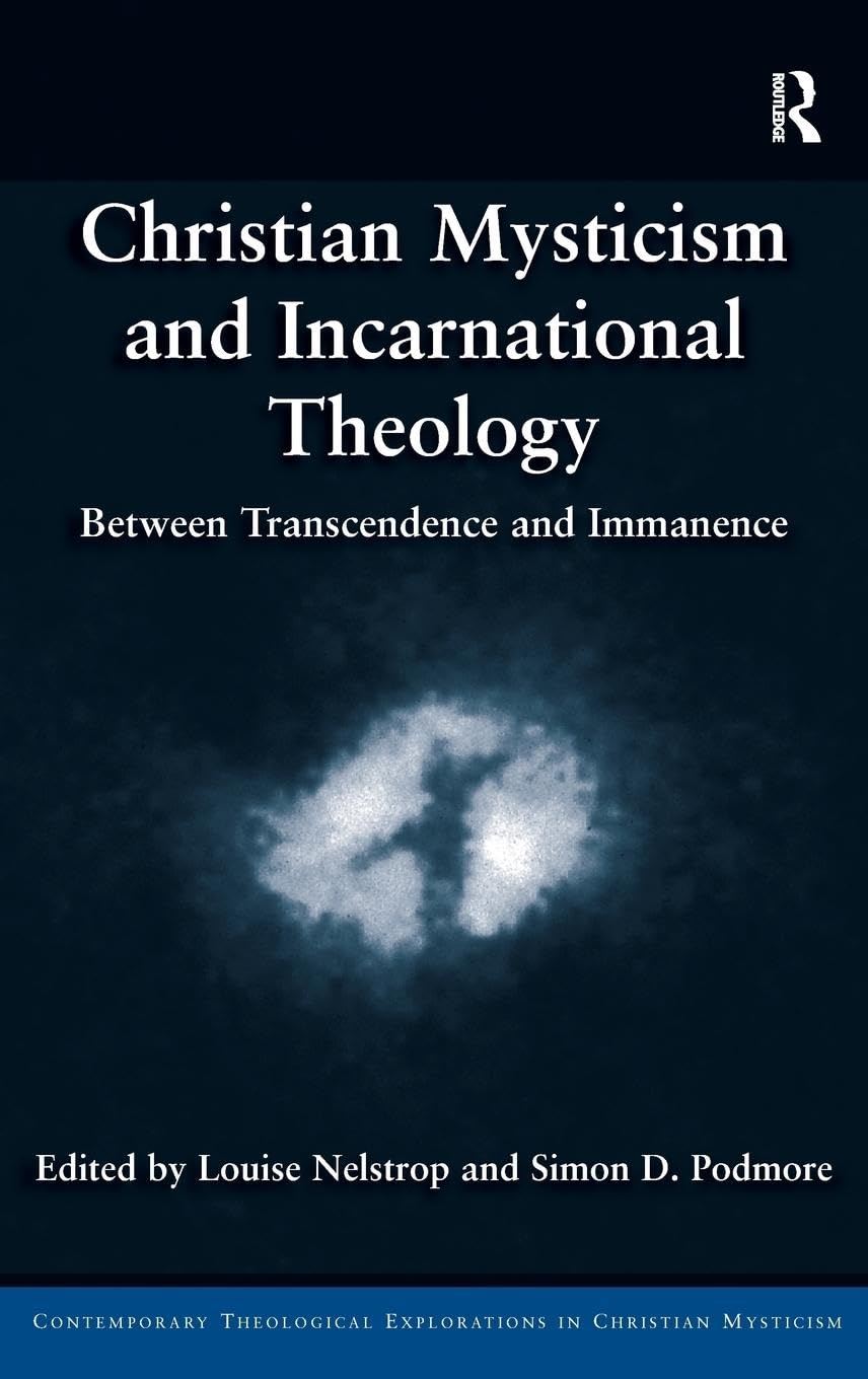 Christian Mysticism and Incarnational Theology: Between Transcendence and Immanence (Contemporary Theological Explorations in Christian Mysticism)