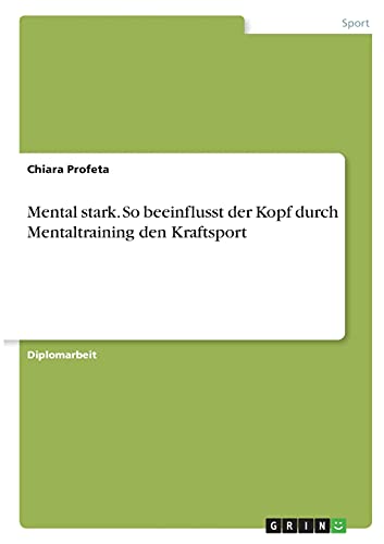 Mental stark. So beeinflusst der Kopf durch Mentaltraining den Kraftsport: Diplomarbeit