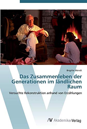 Das Zusammenleben der Generationen im ländlichen Raum: Versuchte Rekonstruktion anhand von Erzählungen