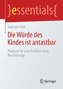 Die Würde des Kindes ist antastbar: Plädoyer für eine Kindheit ohne Beschämung (essentials)