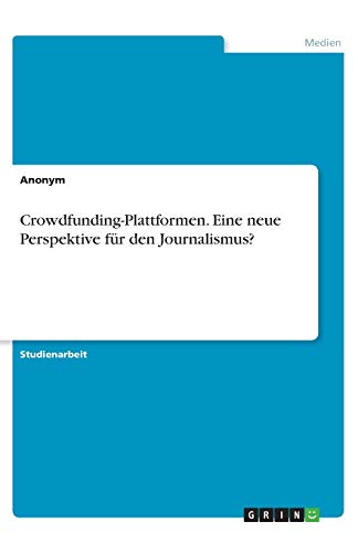 Crowdfunding-Plattformen. Eine neue Perspektive für den Journalismus?