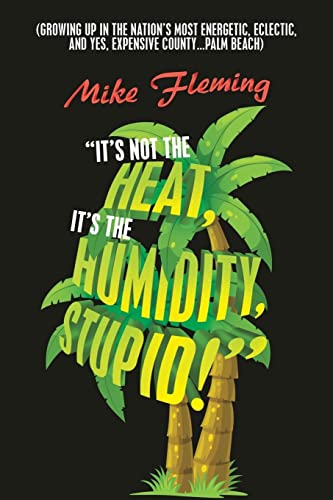 It's Not the Heat, It's the Humidity, Stupid!: (Growing up in the Nation's Most Energetic, Eclectic, and Yes, Expensive County...Palm Beach)