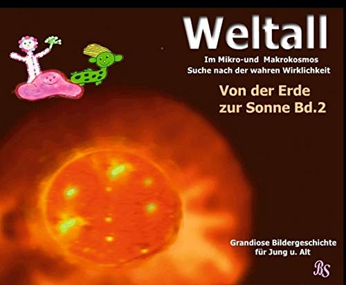 Von der Erde zur Sonne: Grandiose Bildergeschichte für Jung und Alt (Weltall - Im Mikro- und Markokosmos - Auf der Suche nach der wahren Wirklichkeit)