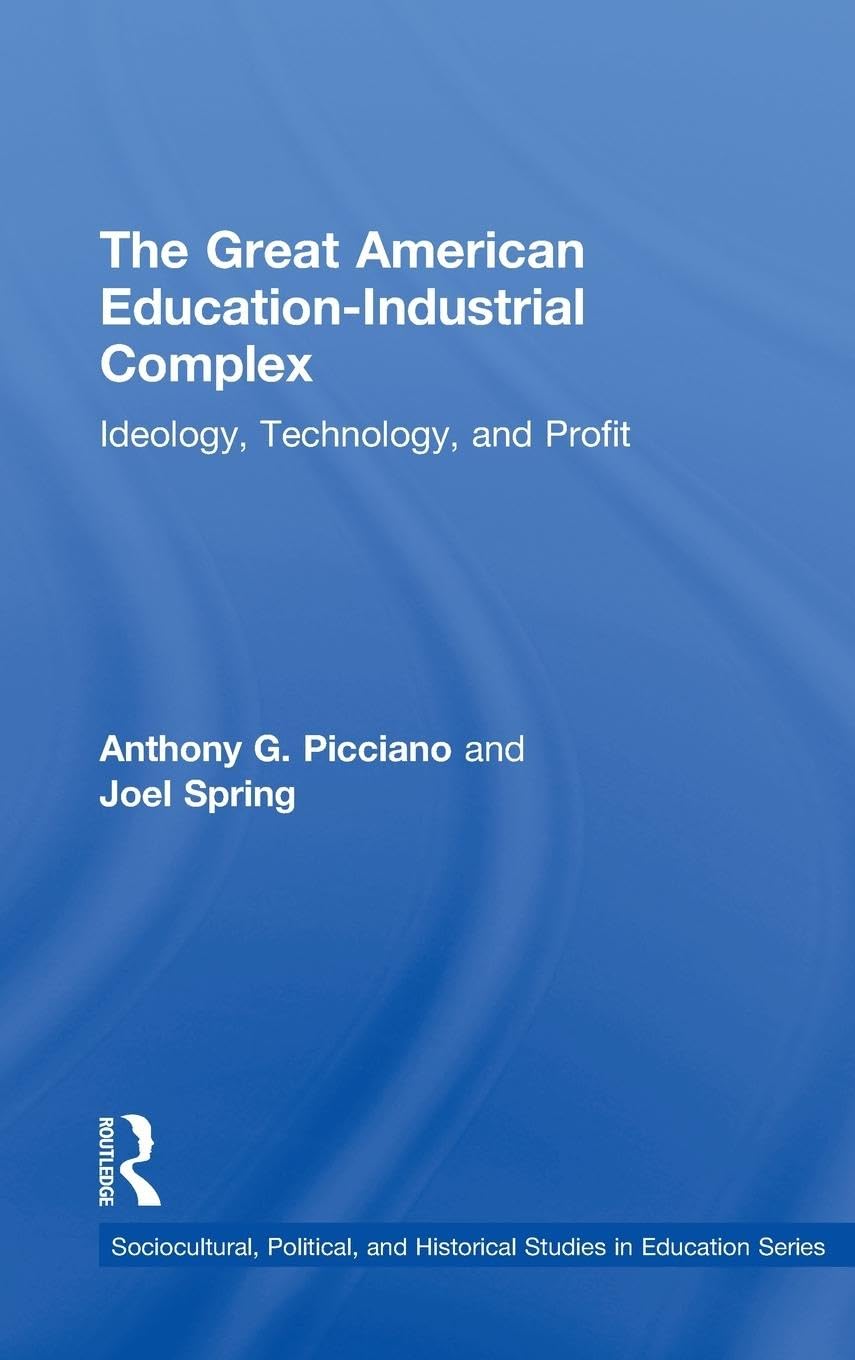 The Great American Education-Industrial Complex: Ideology, Technology, and Profit (Sociocultural, Political, and Historical Studies in Education)