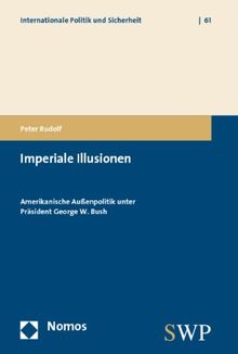 Imperiale Illusionen. Amerikanische Außenpolitik unter Präsident George W. Bush (Internationale Politik Und Sicherheit)