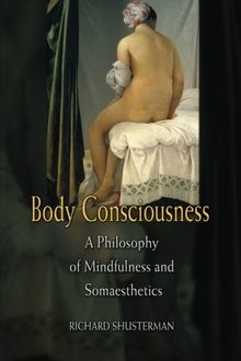 Body Consciousness: A Philosophy Of Mindfulness And Somaesthetics