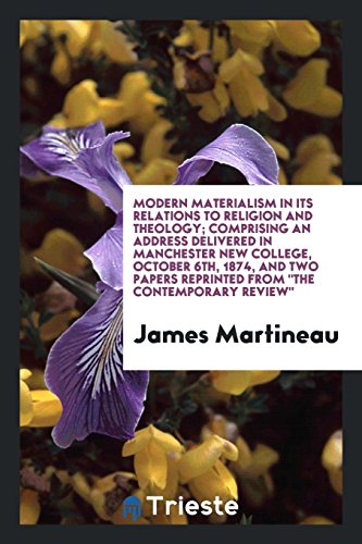 Modern materialism in its relations to religion and theology; Comprising an address delivered in Manchester new college, October 6th, 1874, and two papers reprinted from The Contemporary review