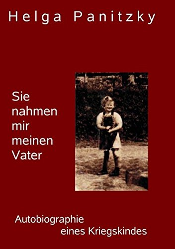 Sie nahmen mir meinen Vater: Die Autobiographie eines Kriegskindes