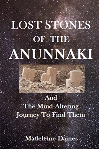 LOST STONES OF THE ANUNNAKI: And The Mind-Altering Journey To Find Them