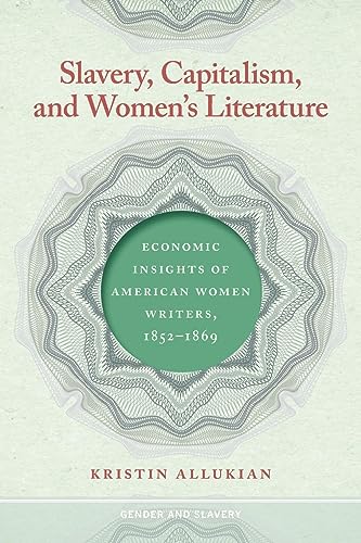 Slavery, Capitalism, and Women's Literature: Economic Insights of American Women Writers, 1852-1869 (Gender and Slavery)