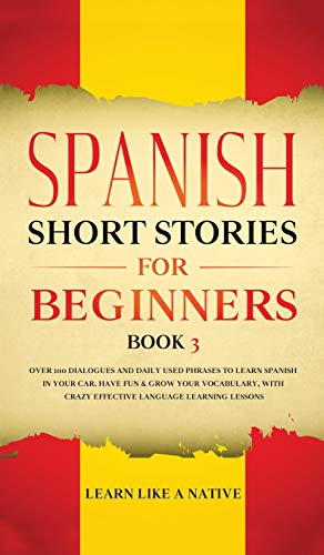 Spanish Short Stories for Beginners Book 3: Over 100 Dialogues and Daily Used Phrases to Learn Spanish in Your Car. Have Fun & Grow Your Vocabulary, ... Learning Lessons (Spanish for Adults, Band 3)