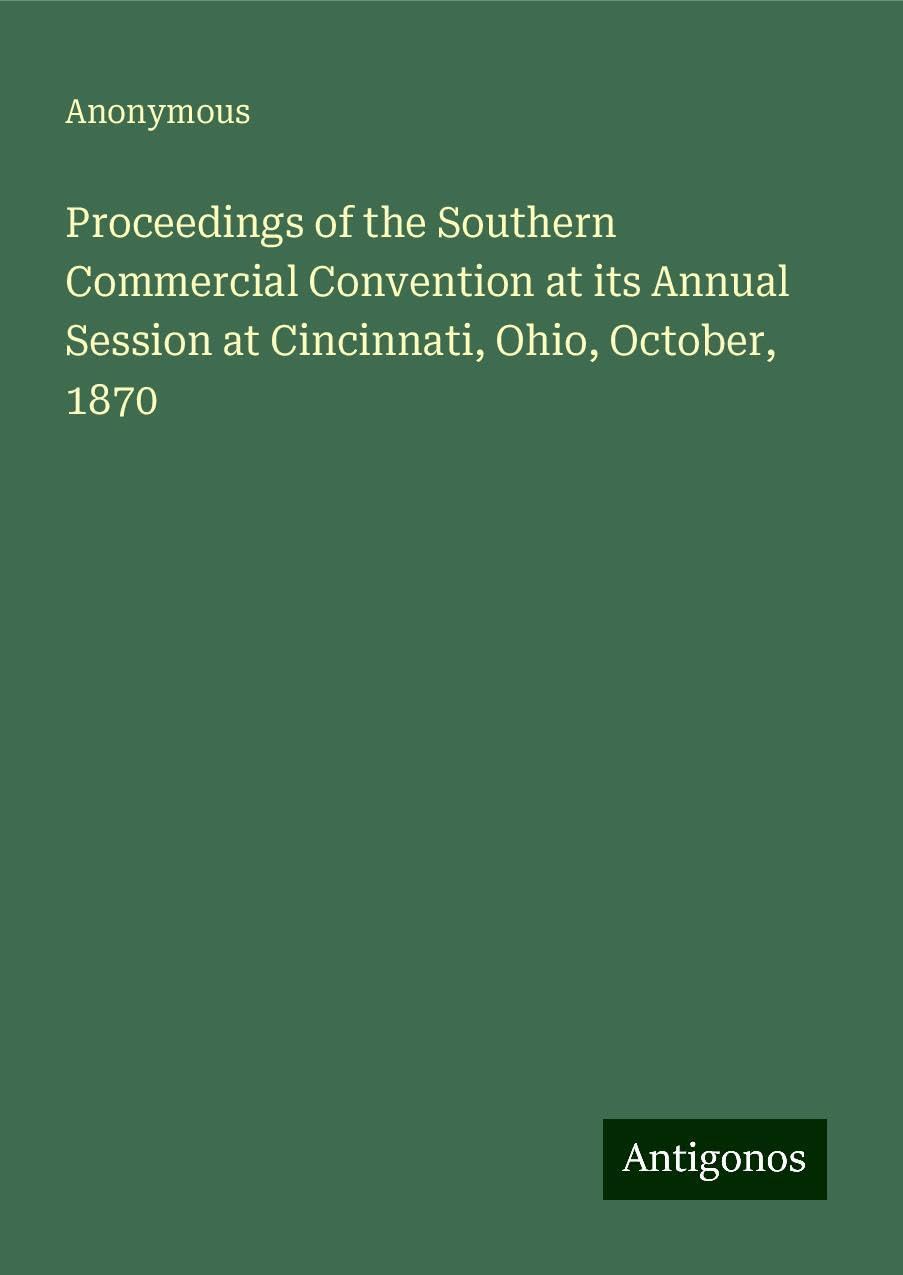Proceedings of the Southern Commercial Convention at its Annual Session at Cincinnati, Ohio, October, 1870