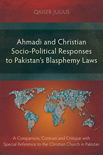 Ahmadi and Christian Socio-Political Responses to Pakistan's Blasphemy Laws: A Comparison, Contrast and Critique with Special Reference to the Christian Church in Pakistan