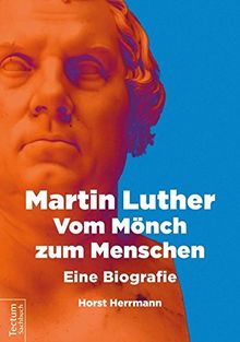 Martin Luther - Vom Mönch zum Menschen: Eine Biografie