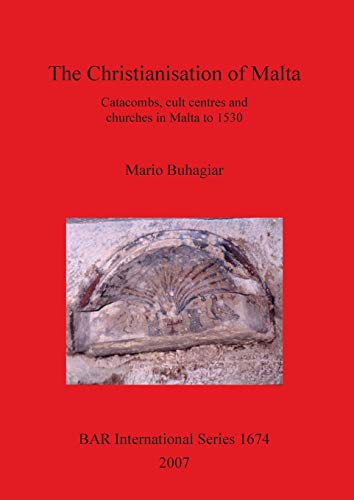 The Christianisation of Malta: Catacombs, cult centres and churches in Malta to 1530 (British Archaeological Reports British Series, Band 1674)