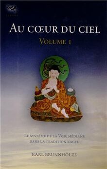 Au coeur du ciel. Vol. 1. Le système de la Voie médiane dans la tradition kagyu